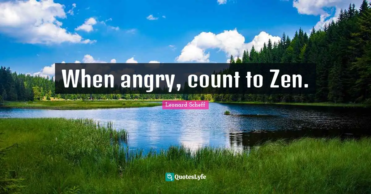 When angry, count to Zen.... Quote by Leonard Scheff - QuotesLyfe