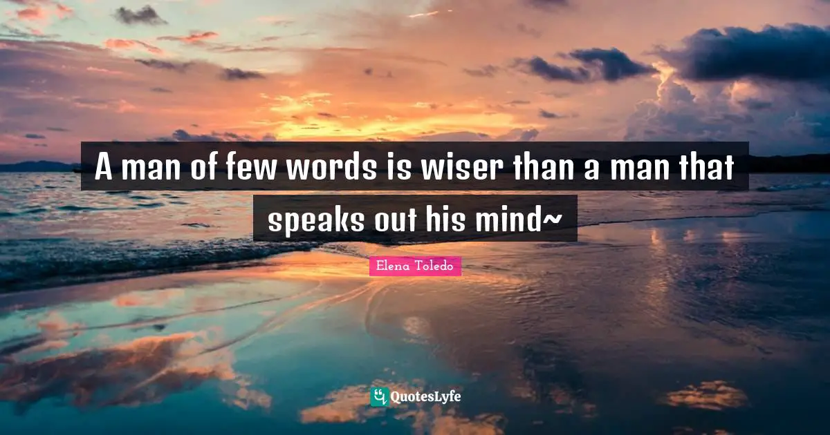 A Man Of Few Words Is Wiser Than A Man That Speaks Out His Mind 