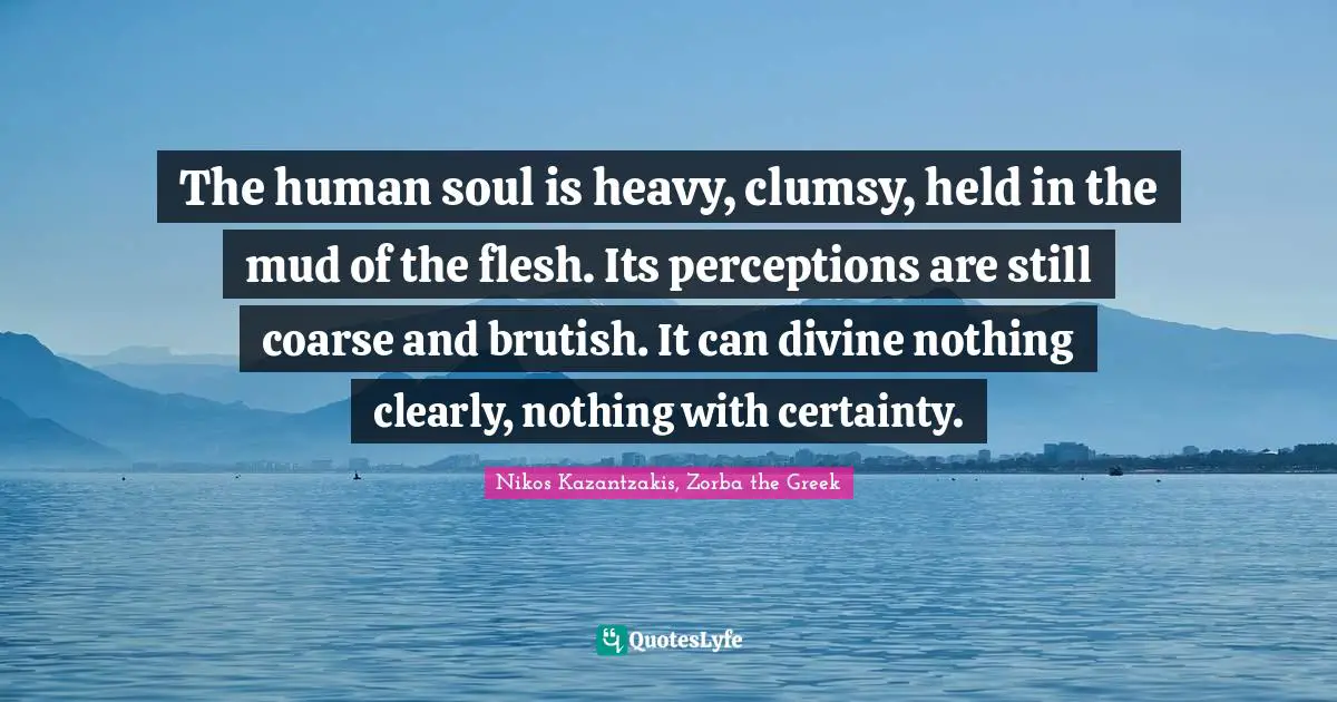 The human soul is heavy, clumsy, held in the mud of the flesh. Its per ...
