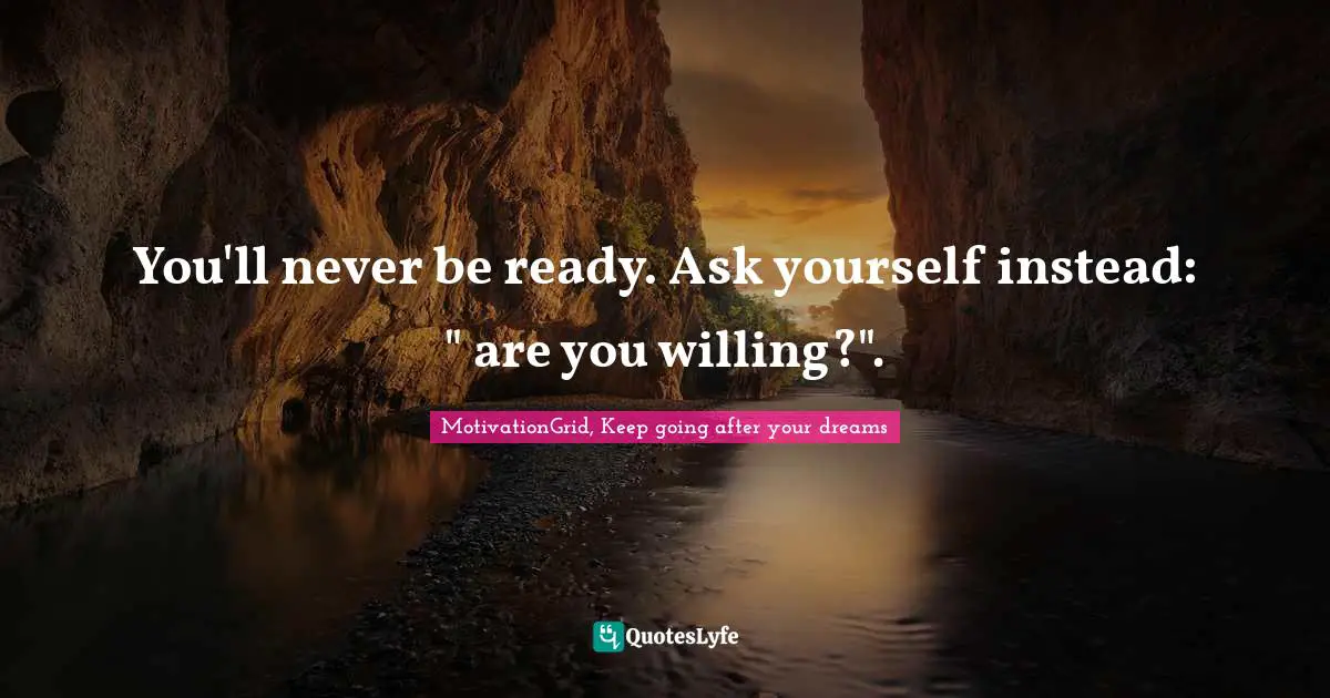 You Ll Never Be Ready Ask Yourself Instead Are You Willing Quote By Motivationgrid Keep Going After Your Dreams Quoteslyfe