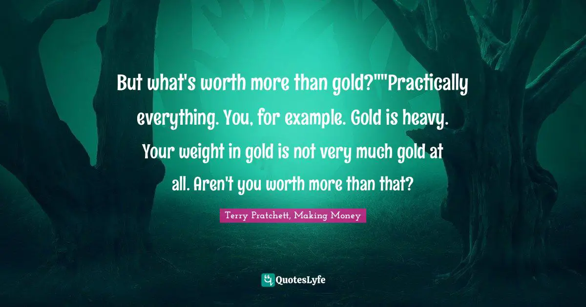 But What S Worth More Than Gold Practically Everything You For Exa Quote By Terry Pratchett Making Money Quoteslyfe