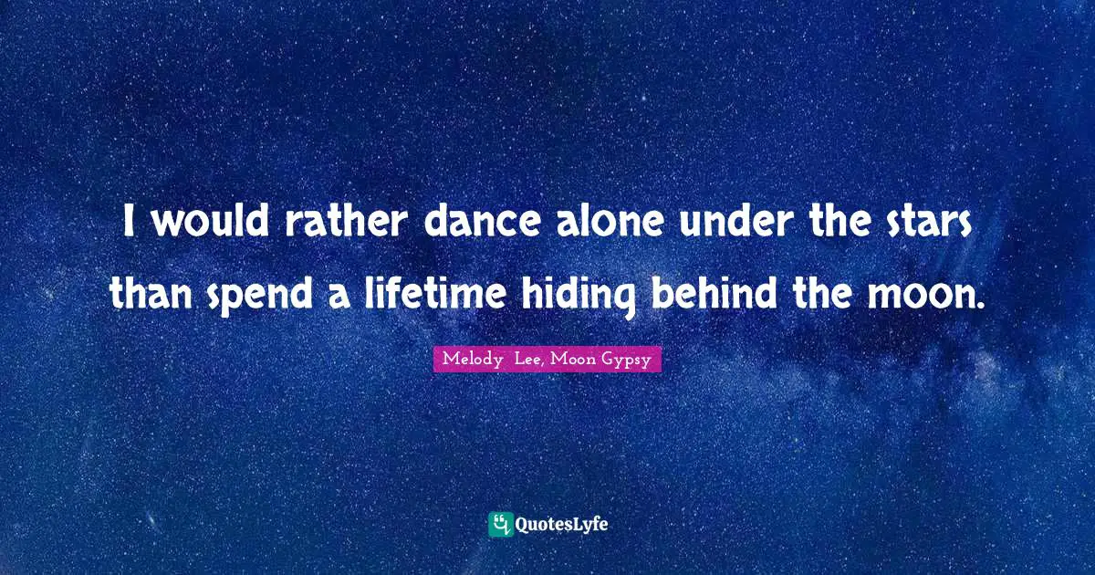 I Would Rather Dance Alone Under The Stars Than Spend A Lifetime Hidin Quote By Melody Lee Moon Gypsy Quoteslyfe