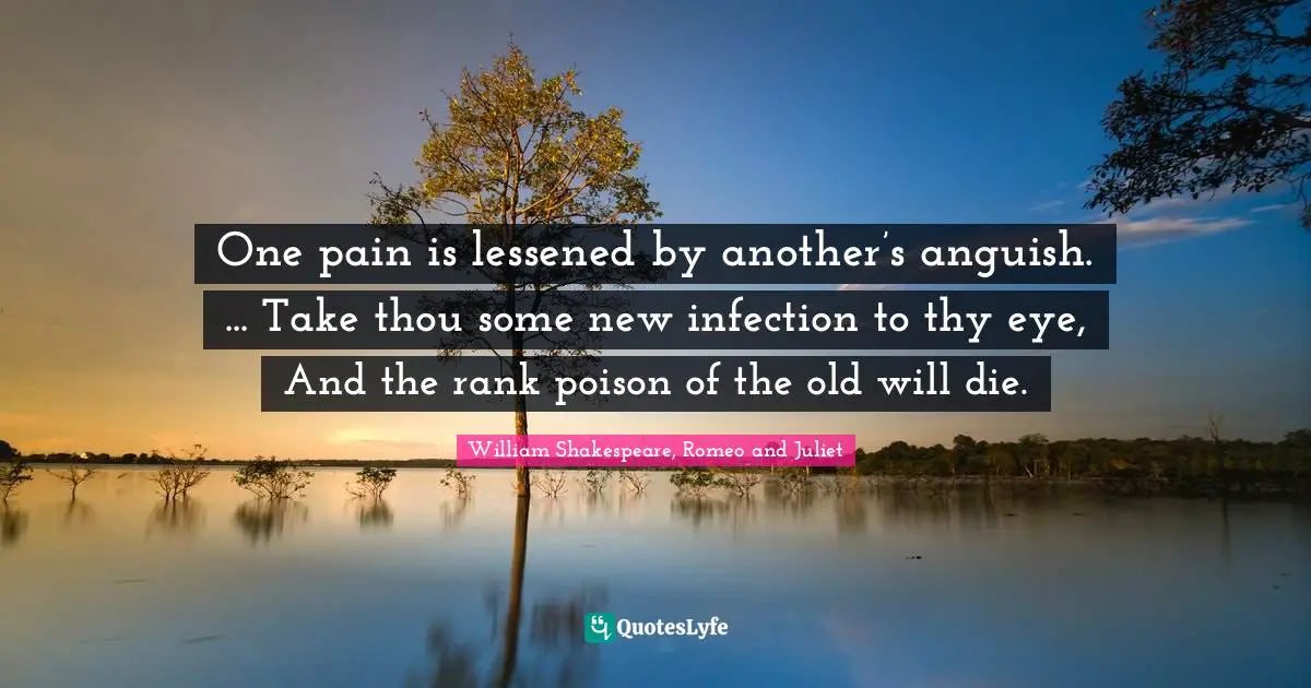 One Pain Is Lessened By Another S Anguish Take Thou Some New In Quote By William Shakespeare Romeo And Juliet Quoteslyfe