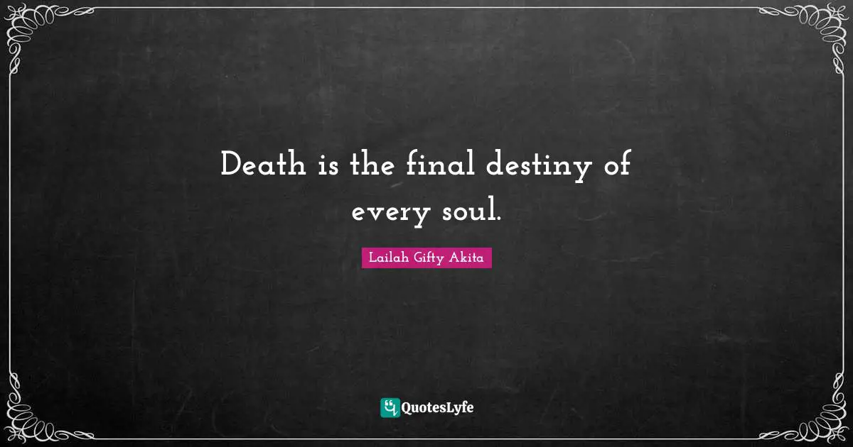 Death is the final destiny of every soul.... Quote by Lailah Gifty ...