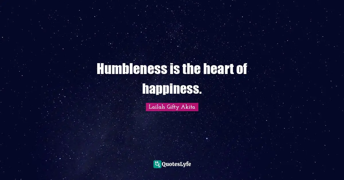 Humbleness is the heart of happiness.... Quote by Lailah Gifty Akita ...
