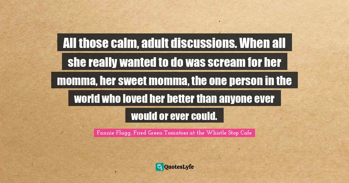 All Those Calm, Adult Discussions. When All She Really Wanted To Do Wa... Quote By Fannie Flagg, Fried Green Tomatoes At The Whistle Stop Cafe - Quoteslyfe