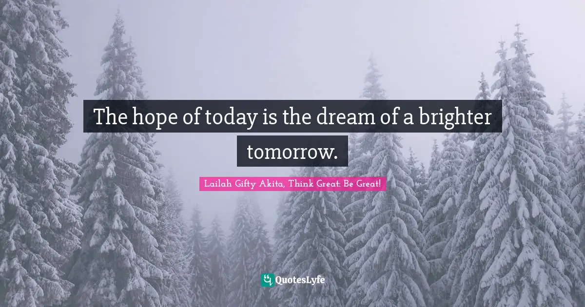 The Hope Of Today Is The Dream Of A Brighter Tomorrow Quote By