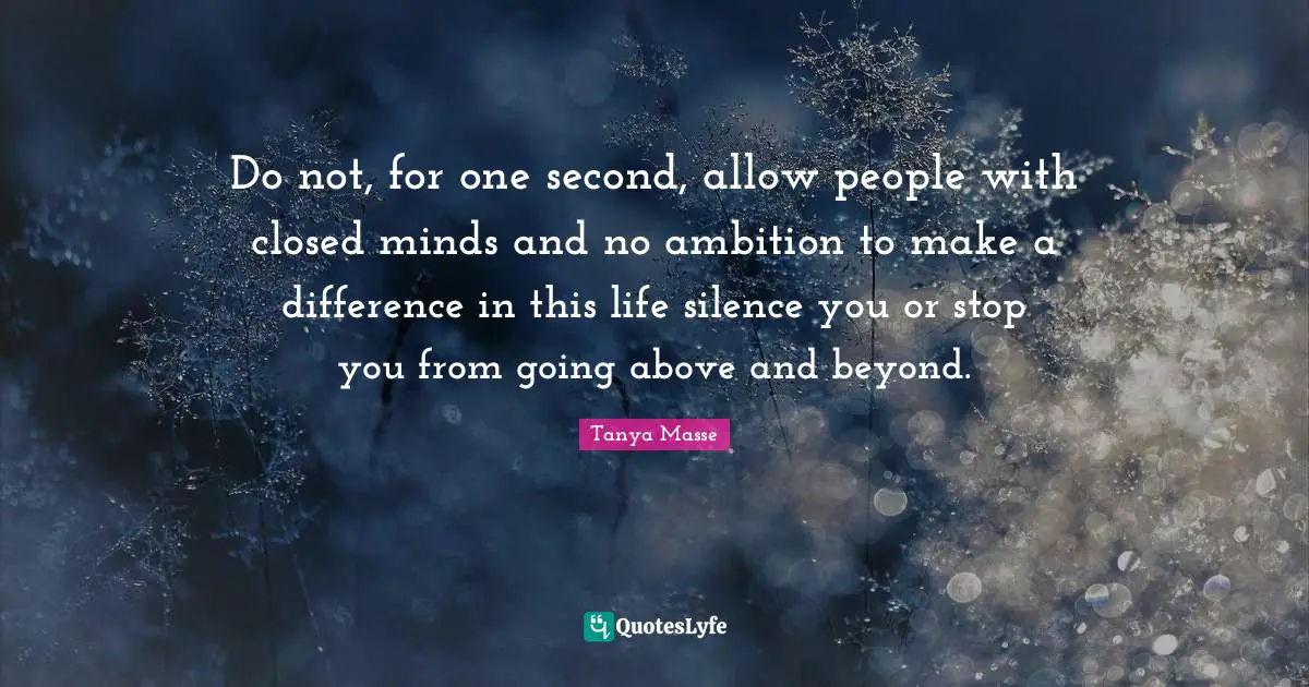 Do not, for one second, allow people with closed minds and no ambition ...