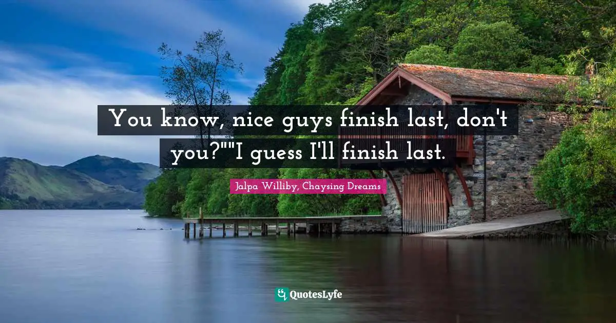 You Know Nice Guys Finish Last Dont Youi Guess Ill Finish Last Quote By Jalpa Williby 