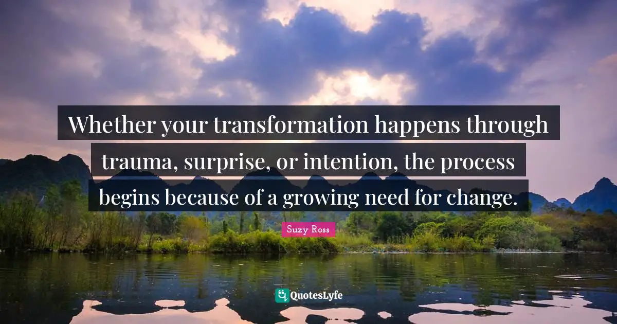 Whether Your Transformation Happens Through Trauma, Surprise, Or Inten ...