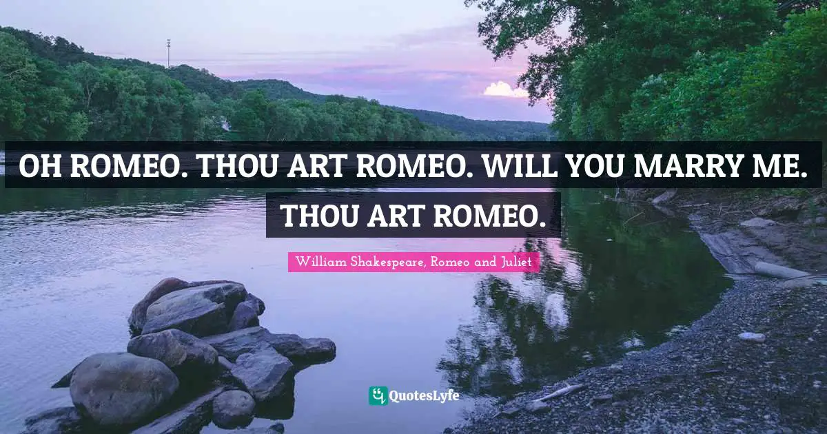 OH ROMEO. THOU ART ROMEO. WILL YOU MARRY ME. THOU ART ROMEO.... Quote ...