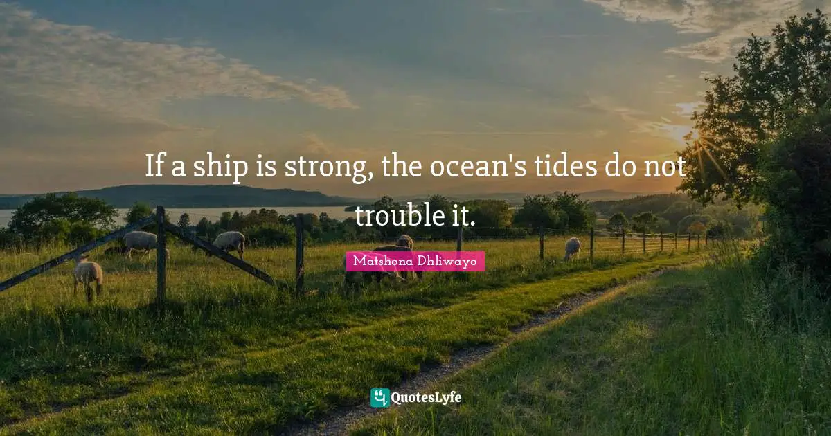 If a ship is strong, the ocean's tides do not trouble it.... Quote by ...