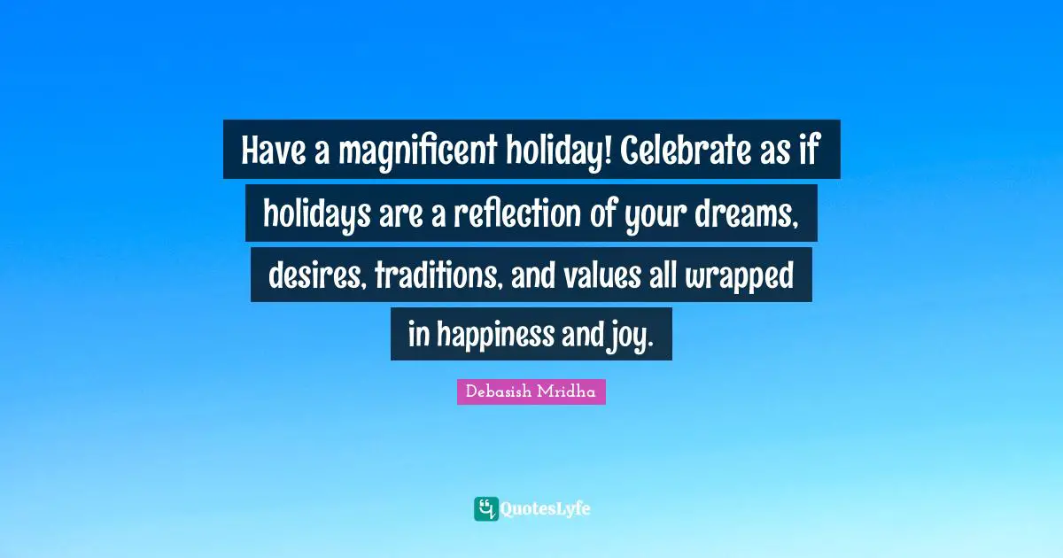 Have a magnificent holiday! Celebrate as if holidays are a reflection ...
