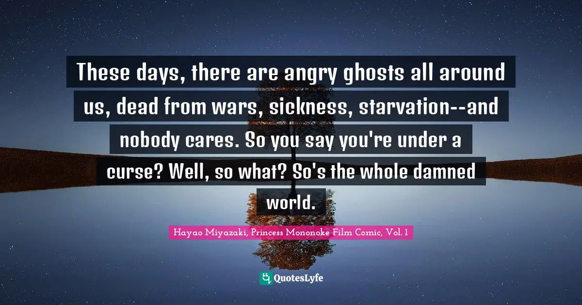 These Days There Are Angry Ghosts All Around Us Dead From Wars Sick Quote By Hayao Miyazaki Princess Mononoke Film Comic Vol 1 Quoteslyfe
