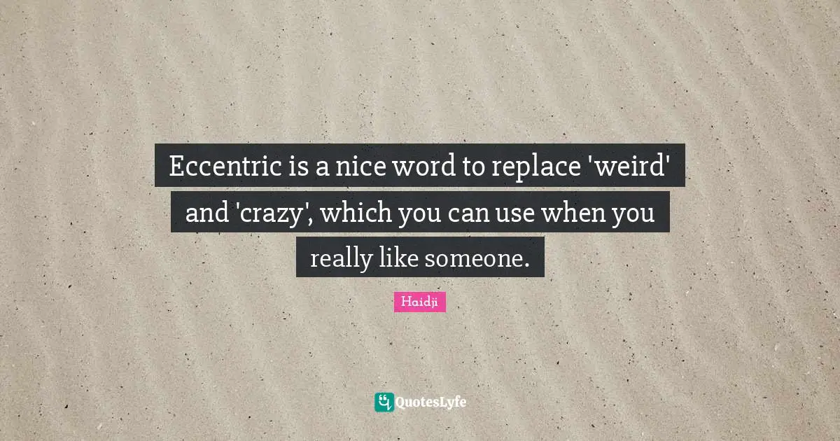 Eccentric Is A Nice Word To Replace weird And crazy Which You Can 