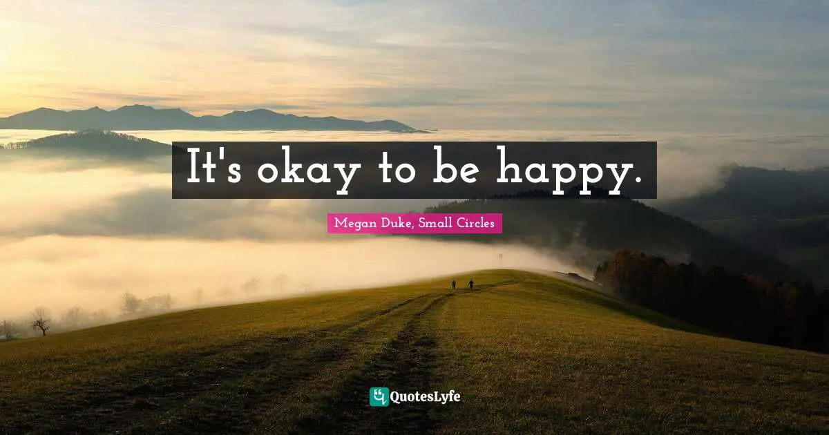 It s Okay To Be Happy Quote By Megan Duke Small Circles QuotesLyfe