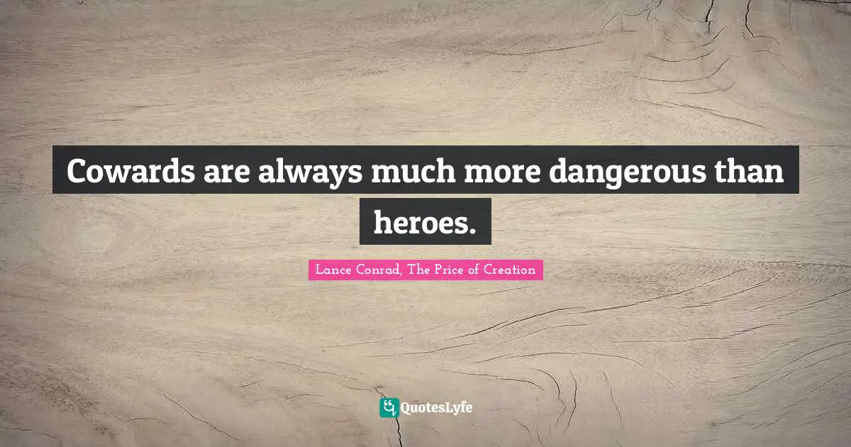 Cowards Are Always Much More Dangerous Than Heroes Quote By Lance Conrad The Price Of Creation Quoteslyfe