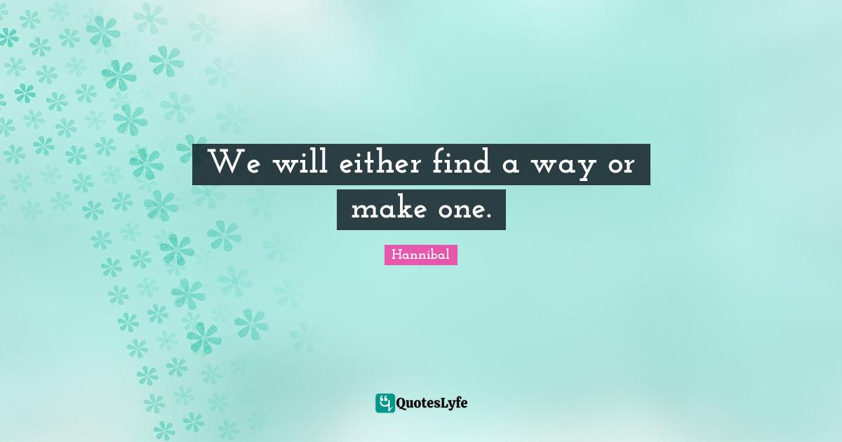 We Will Either Find A Way Or Make One Quote By Hannibal Quoteslyfe