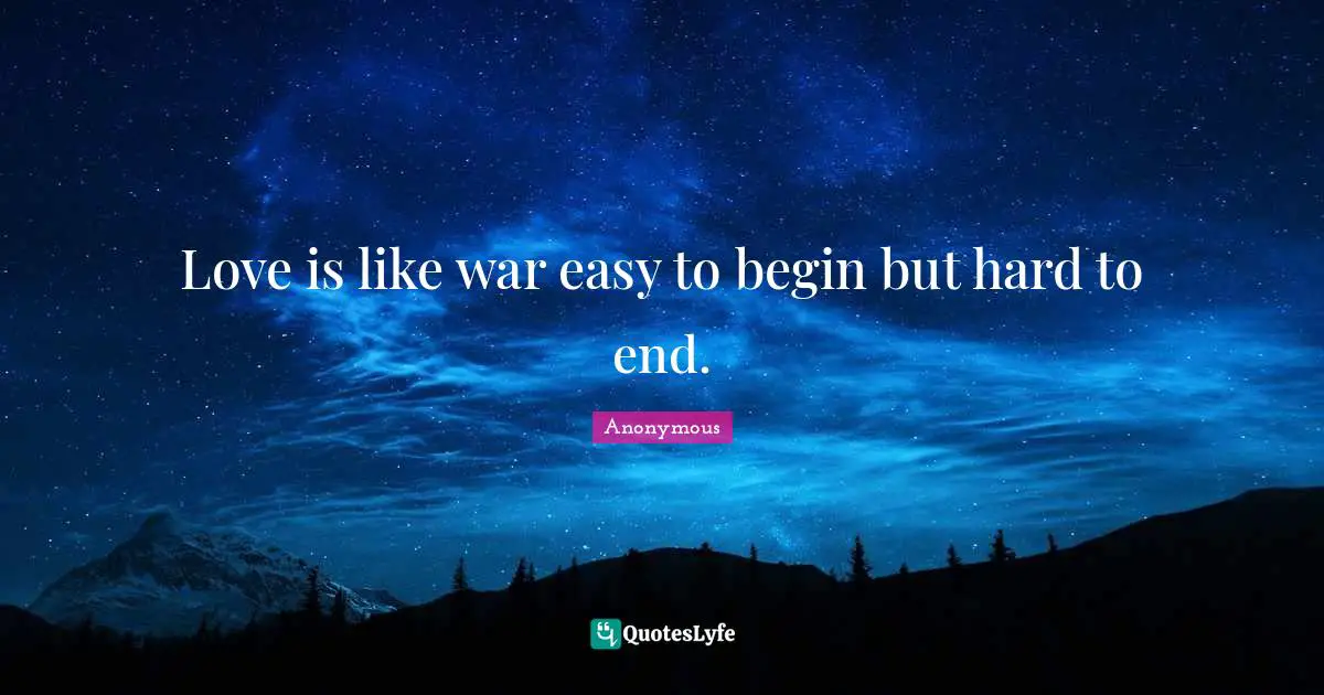 Love Is Like War Easy To Begin But Hard To End Quote By Anonymous Quoteslyfe