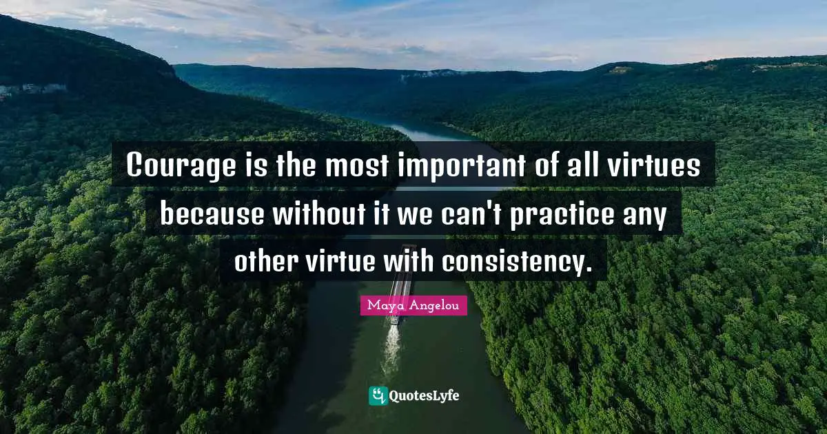 Courage is the most important of all virtues because without it we can ...