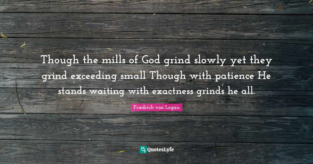 Though The Mills Of God Grind Slowly Yet They Grind Exceeding Small Th Quote By Friedrich Von Logau Quoteslyfe