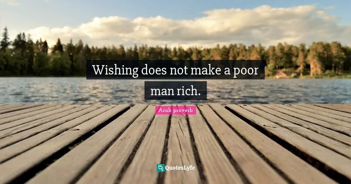 Wishing Does Not Make A Poor Man Rich Quote By Arab Proverb Quoteslyfe