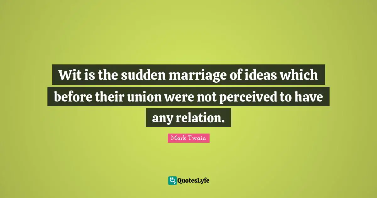 Wit is the sudden marriage of ideas which before their union were not ...