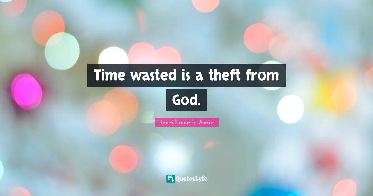 Time wasted is a theft from God.... Quote by Henri Frederic Amiel ...