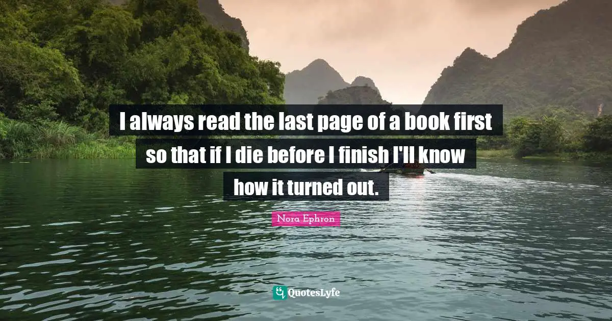 i-always-read-the-last-page-of-a-book-first-so-that-if-i-die-before-i