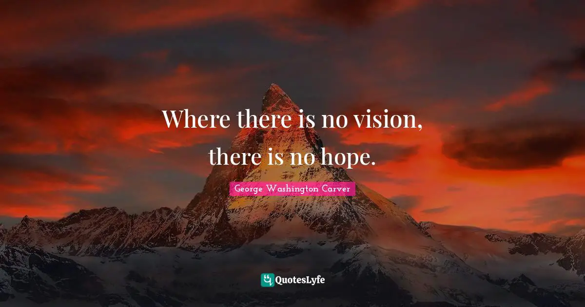 Where There Is No Vision There Is No Hope Quote By George 