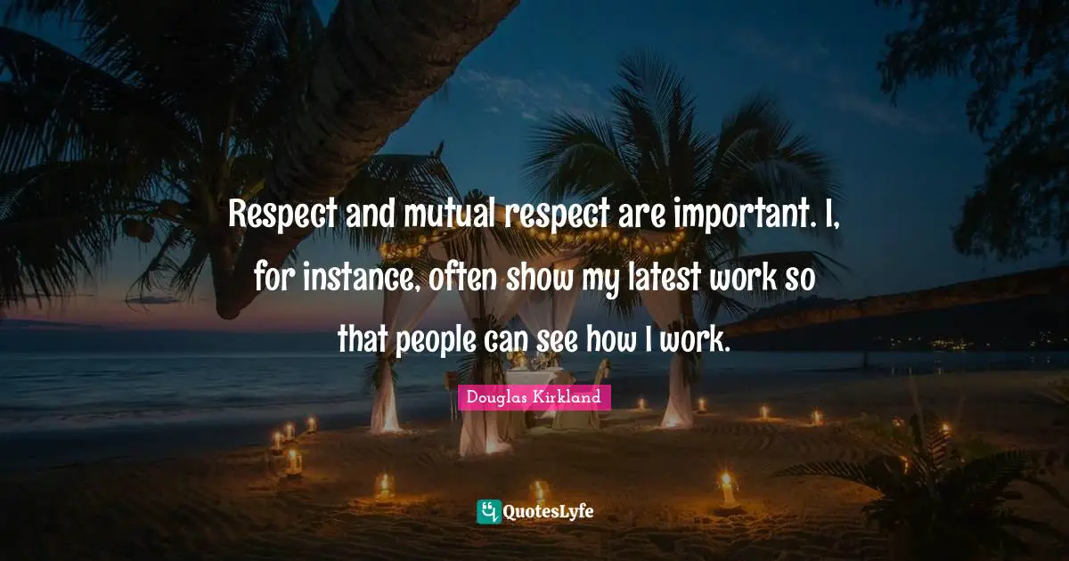 Respect And Mutual Respect Are Important I For Instance Often Show Quote By Douglas Kirkland Quoteslyfe