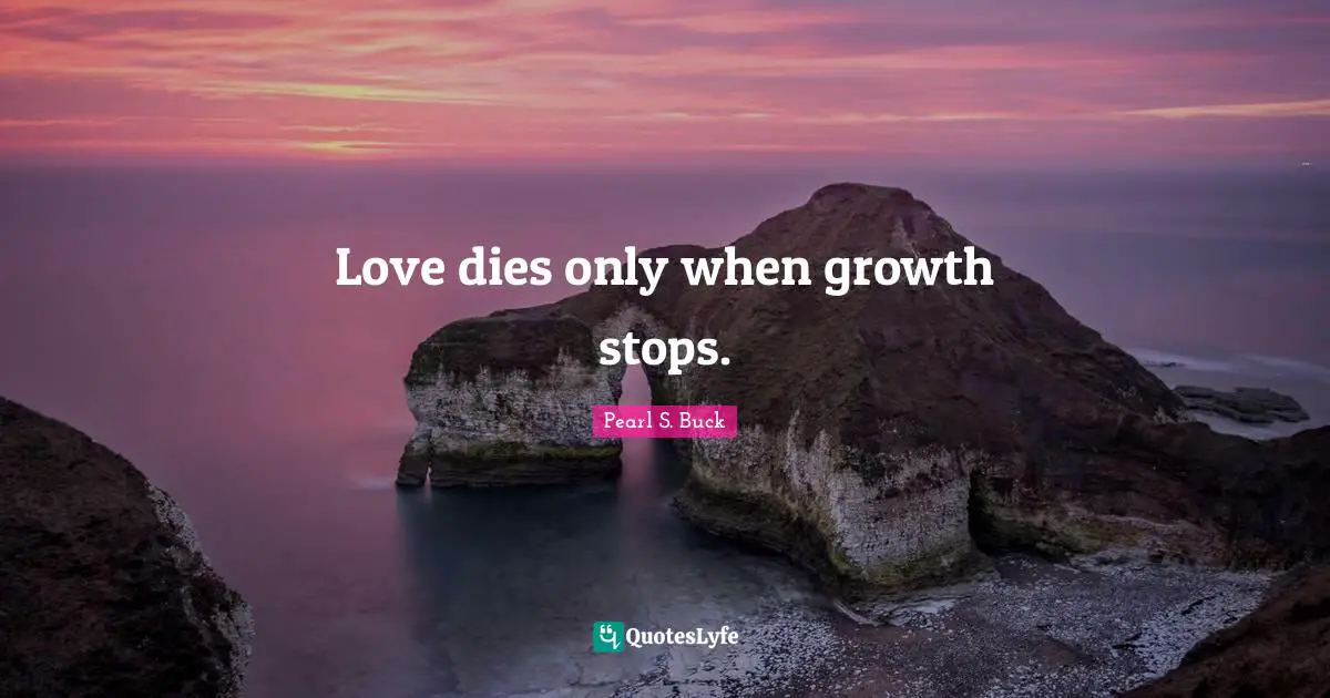 Love dies only when growth stops.... Quote by Pearl S. Buck - QuotesLyfe