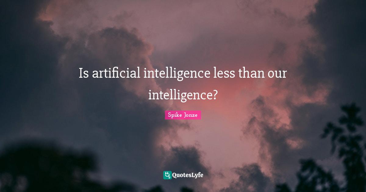 Is artificial intelligence less than our intelligence?... Quote by ...