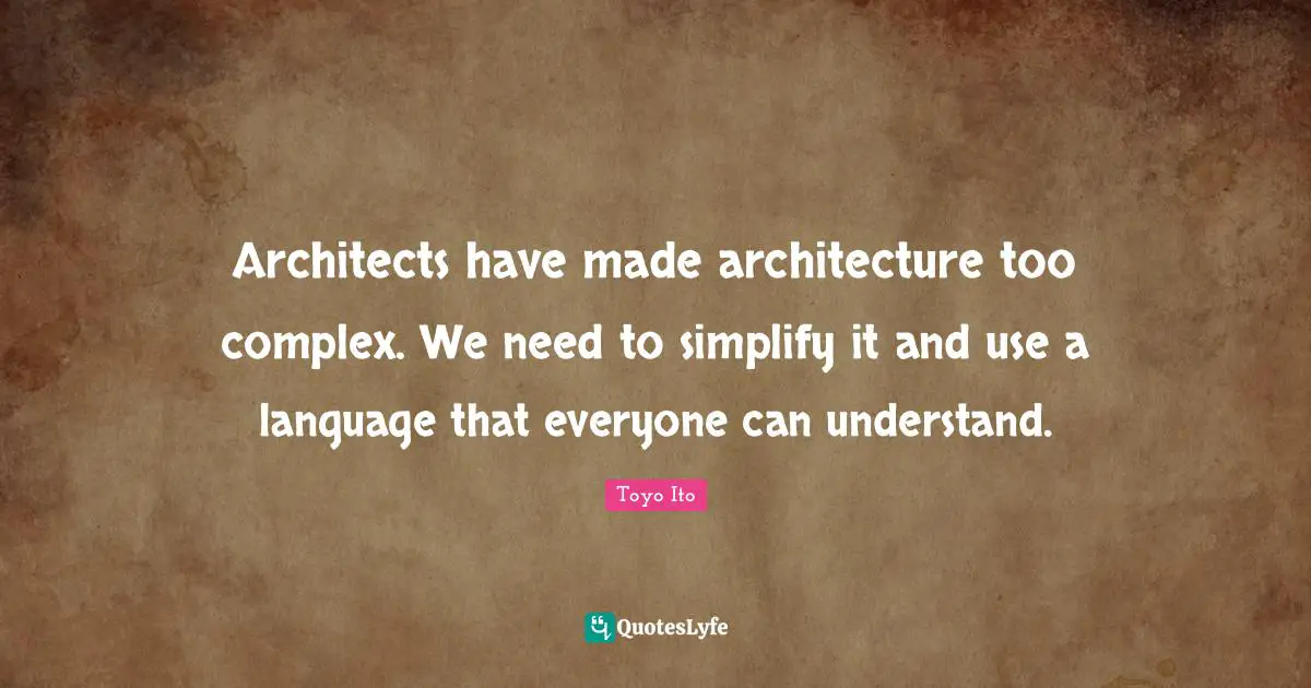 Architects have made architecture too complex. We need to simplify it ...