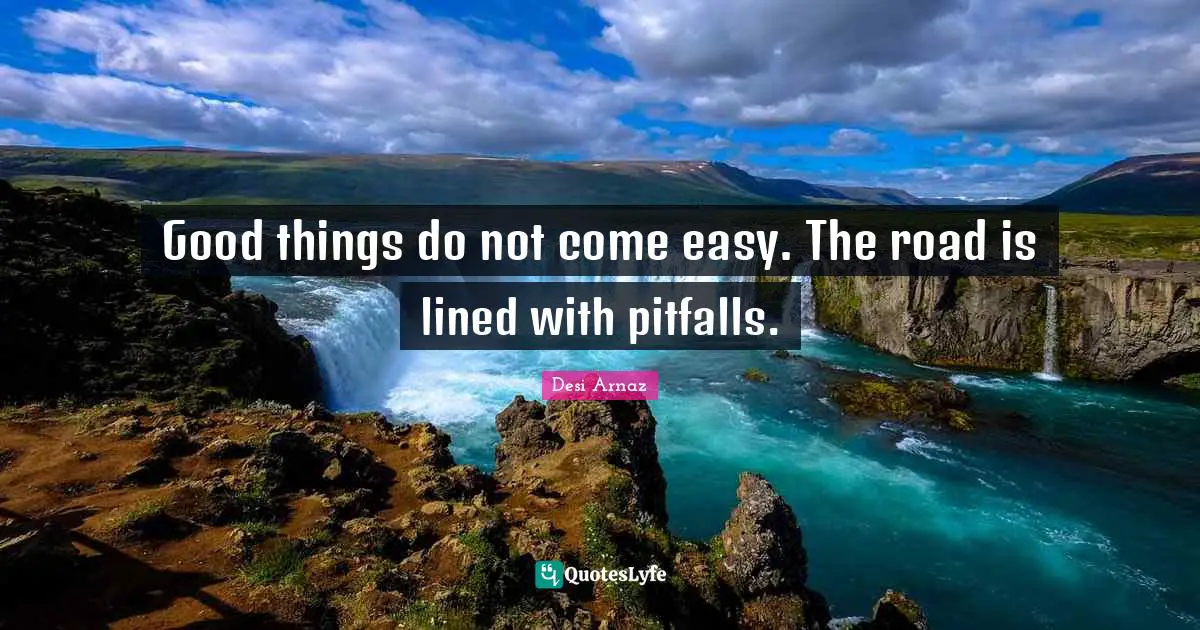 Good things do not come easy. The road is lined with pitfalls.... Quote