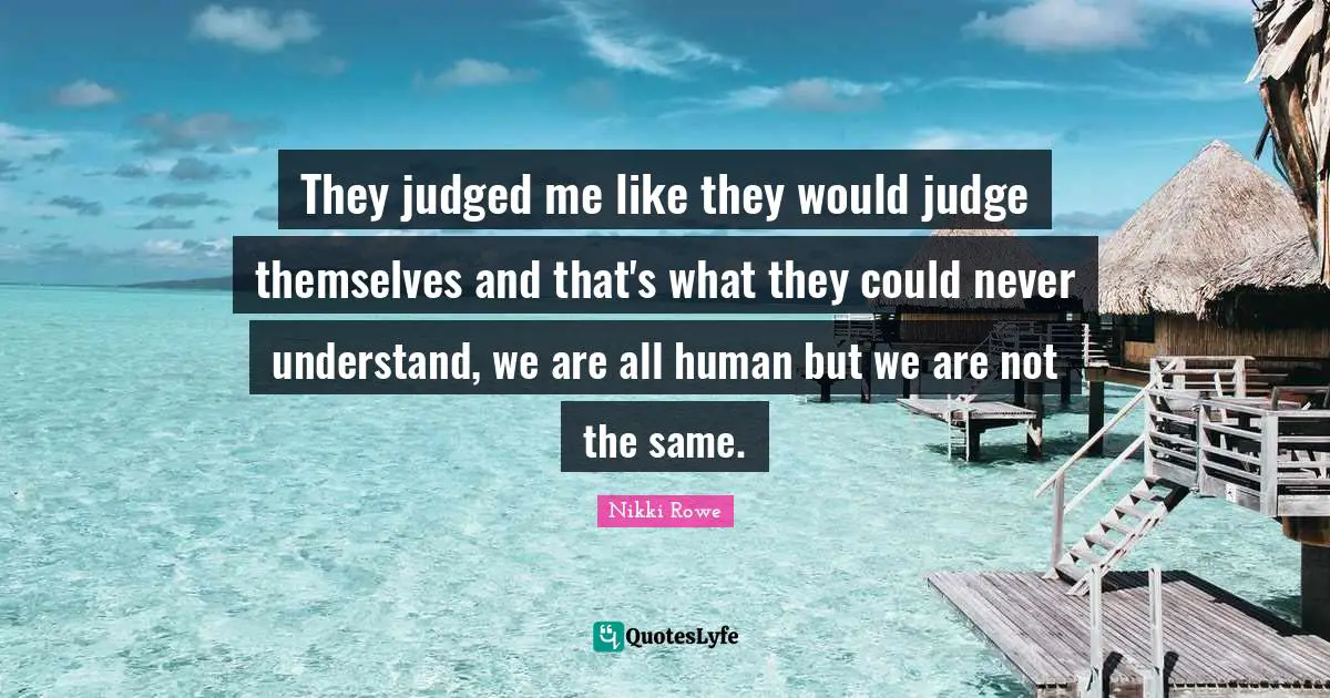 They judged me like they would judge themselves and that's what they c ...