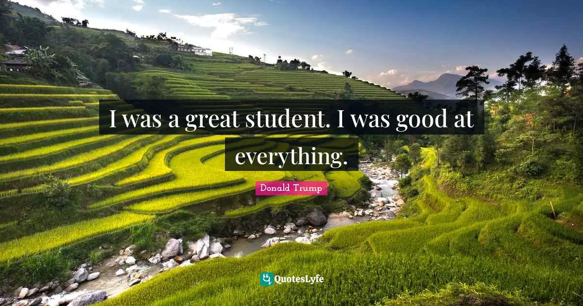 I Was A Great Student I Was Good At Everything Quote By Donald 