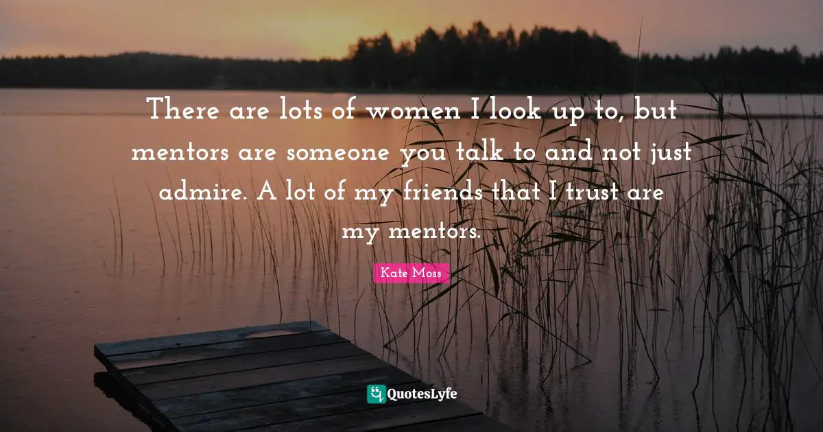 There Are Lots Of Women I Look Up To But Mentors Are Someone You Talk Quote By Kate Moss Quoteslyfe