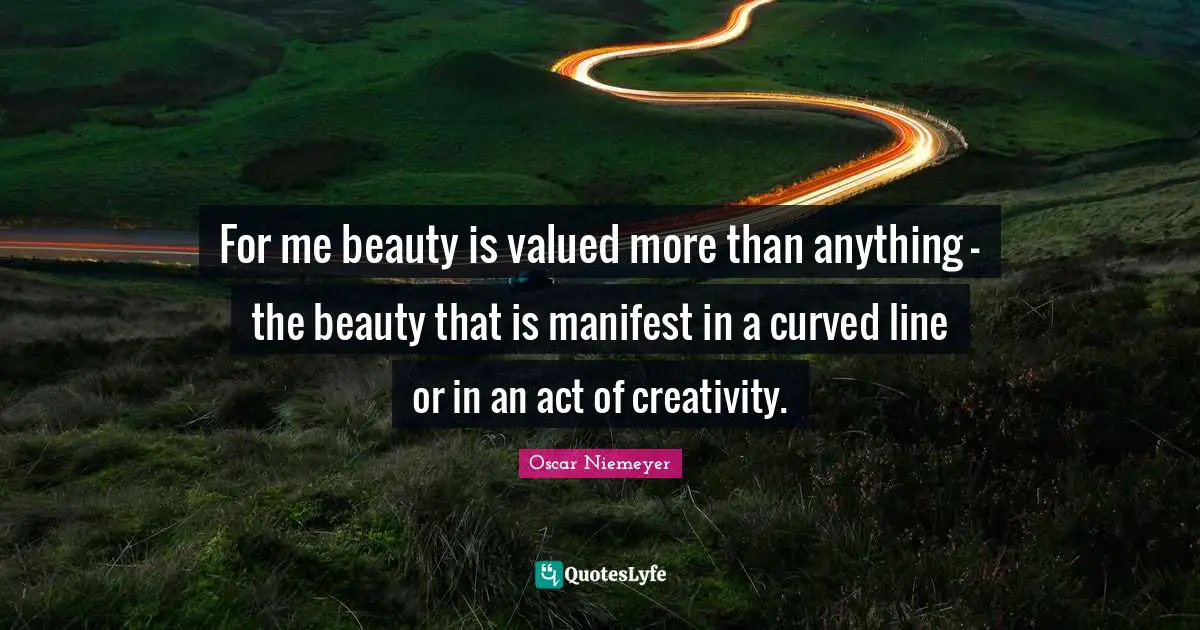 For me beauty is valued more than anything - the beauty that is manife ...