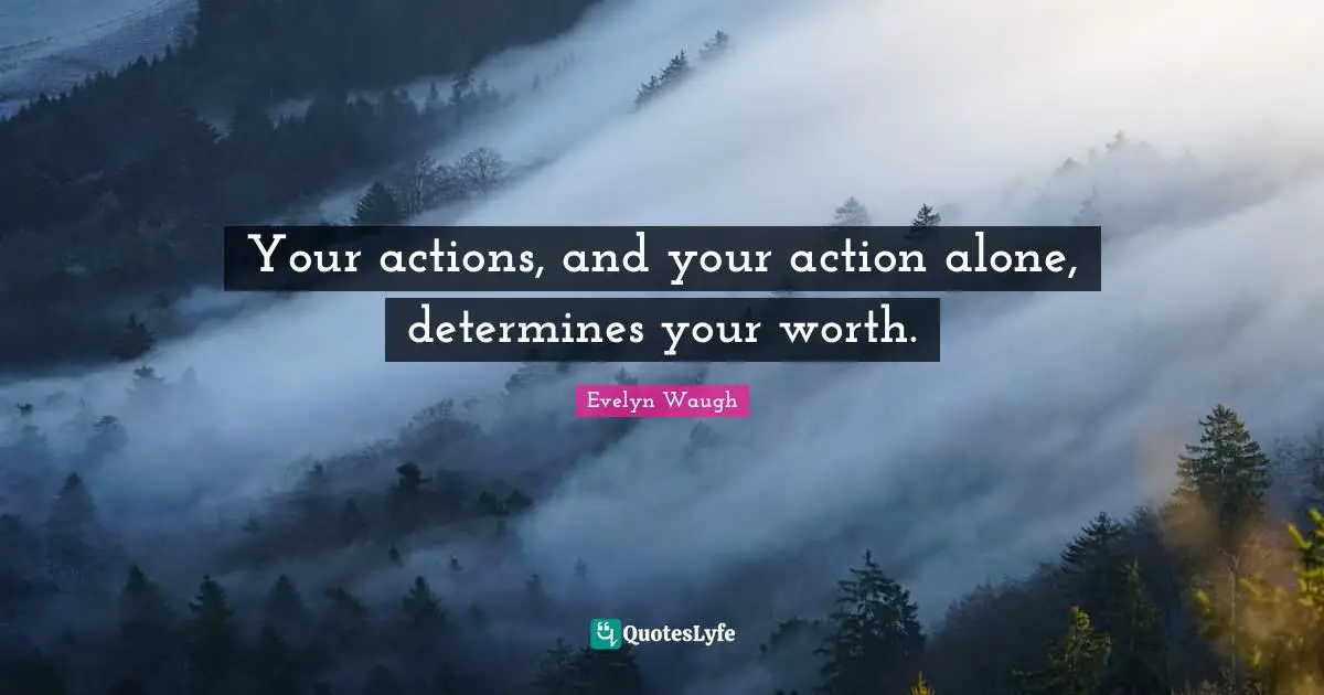 Your actions, and your action alone, determines your worth.... Quote by ...