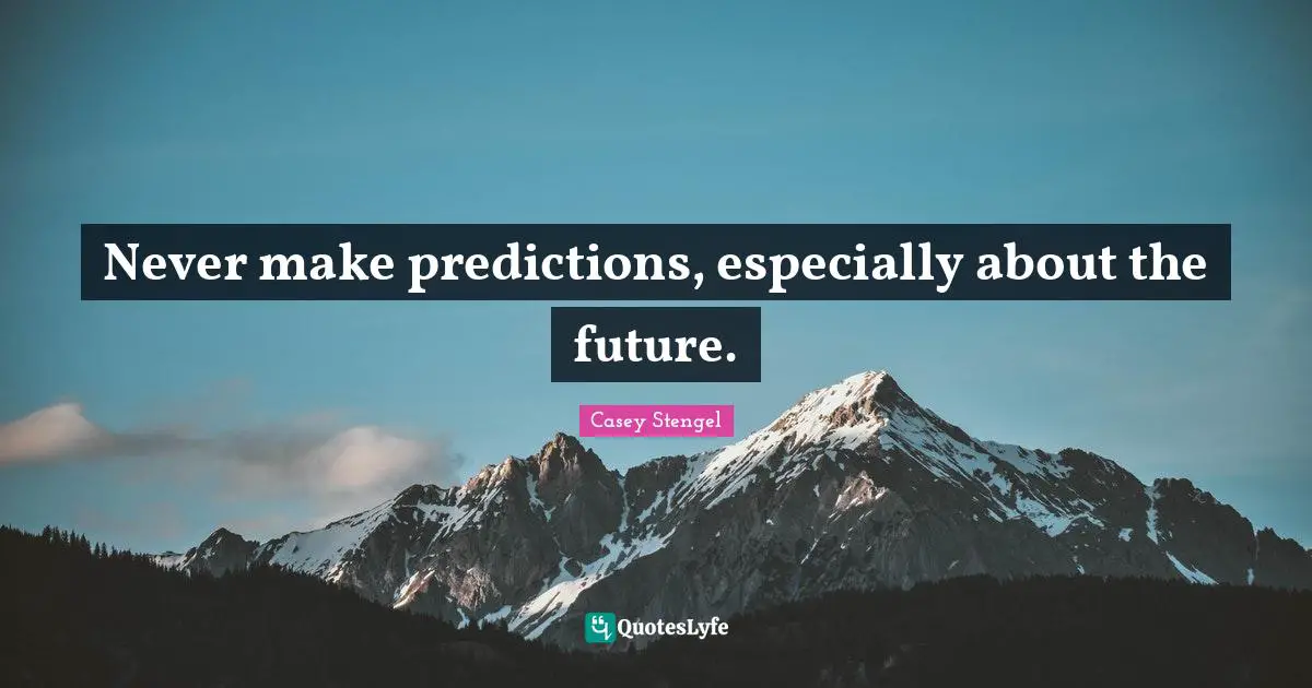 Never make predictions, especially about the future.... Quote by Casey