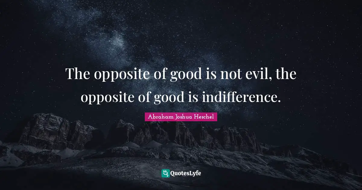 The Opposite Of Good Is Not Evil The Opposite Of Good Is Indifference 