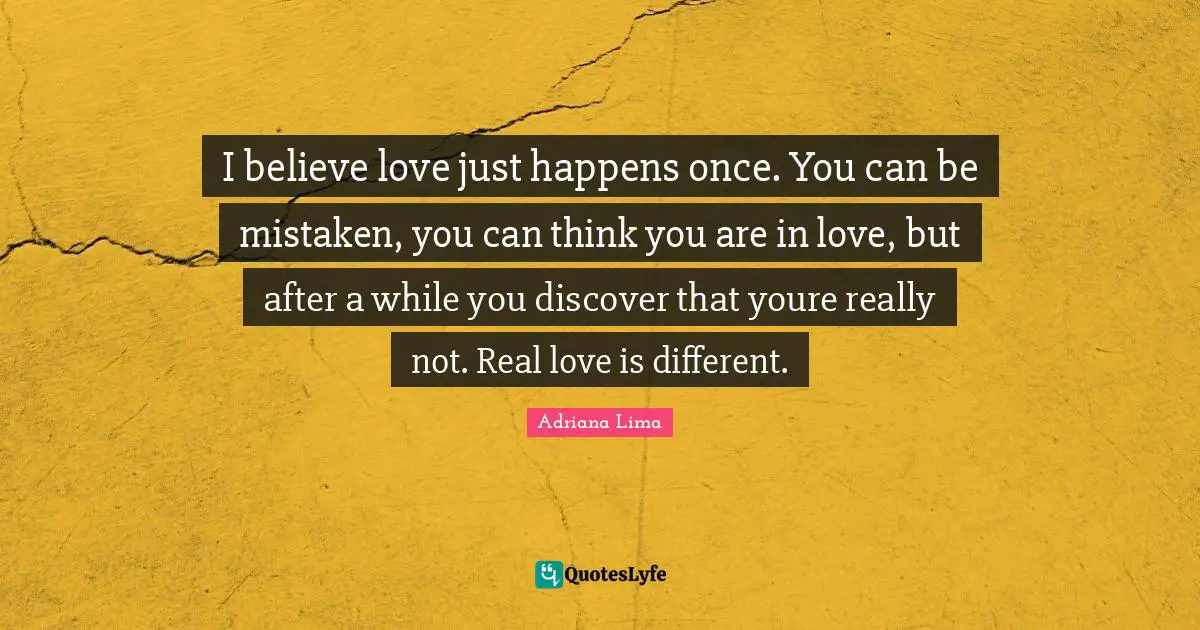 I believe love just happens once. You can be mistaken, you can think y ...