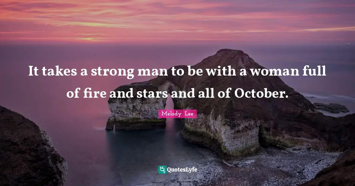 It Takes A Strong Man To Be With A Woman Full Of Fire And Stars And Al... Quote By Melody Lee - Quoteslyfe