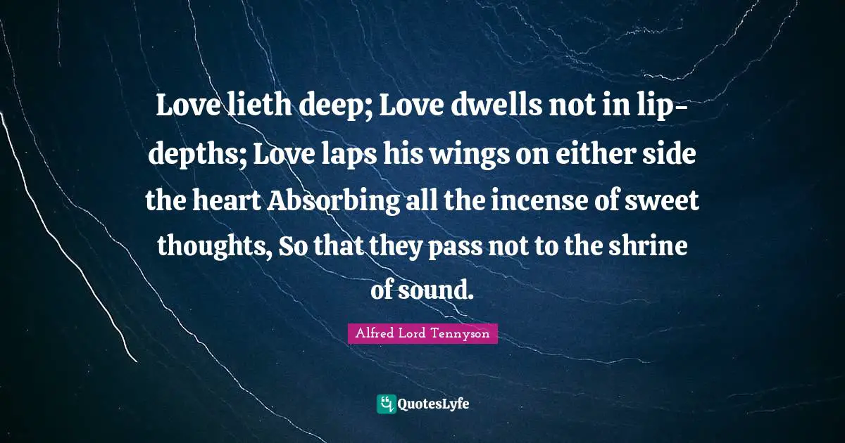 Love lieth deep; Love dwells not in lip-depths; Love laps his wings on ...