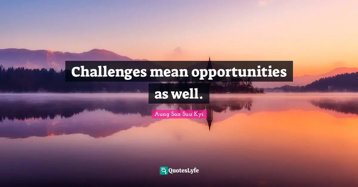 Challenges Mean Opportunities As Well Quote By Aung San Suu Kyi 