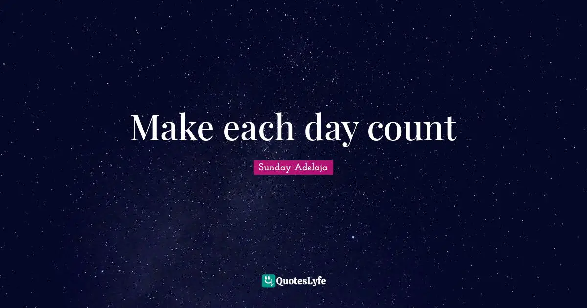 Make each day count... Quote by Sunday Adelaja - QuotesLyfe
