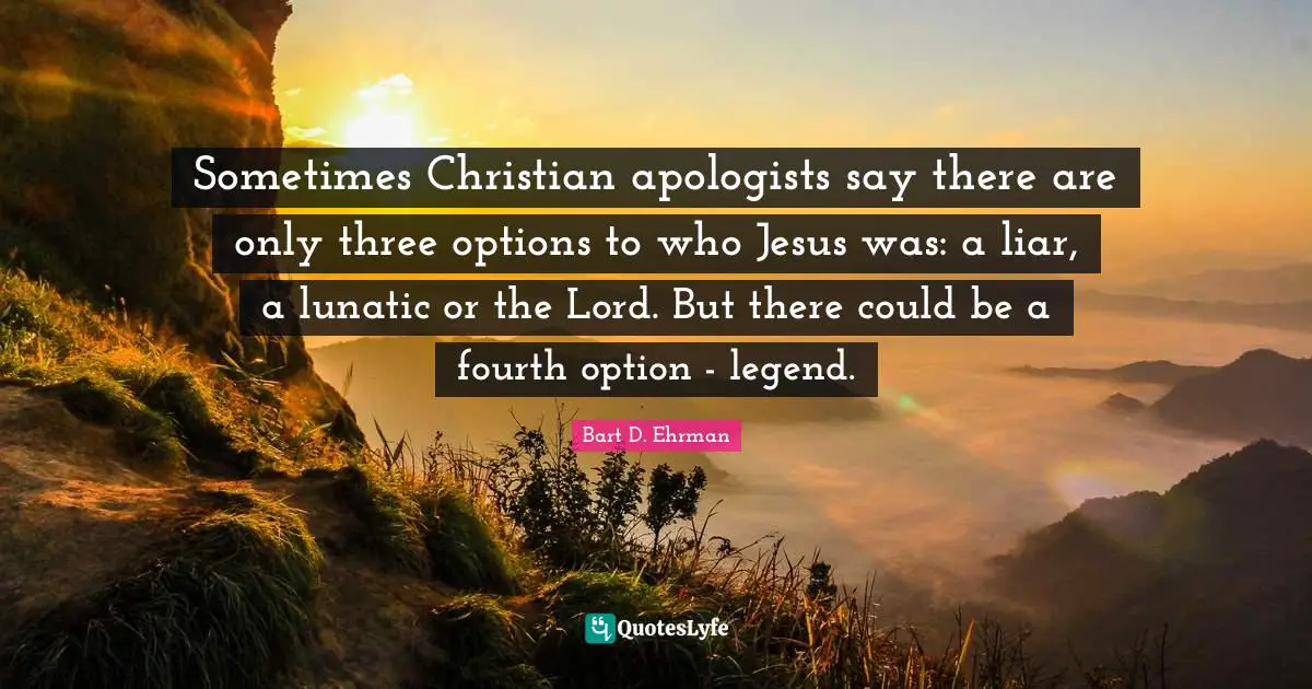 Sometimes Christian apologists say there are only three options to who ...