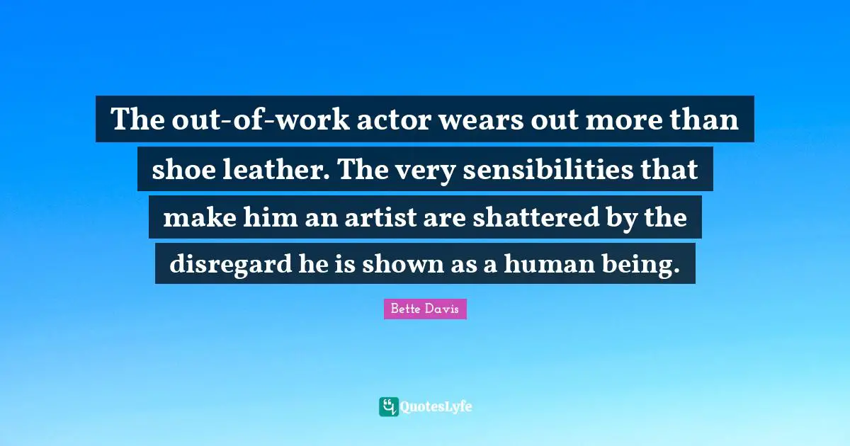 the-out-of-work-actor-wears-out-more-than-shoe-leather-the-very-sensi-quote-by-bette-davis