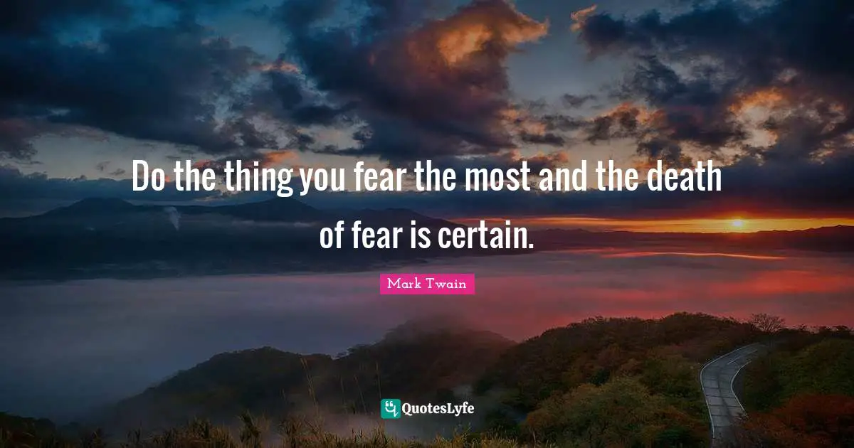 Do The Thing You Fear The Most And The Death Of Fear Is Certain Quote By Mark Twain Quoteslyfe
